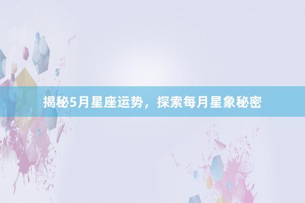 揭秘5月星座运势，探索每月星象秘密