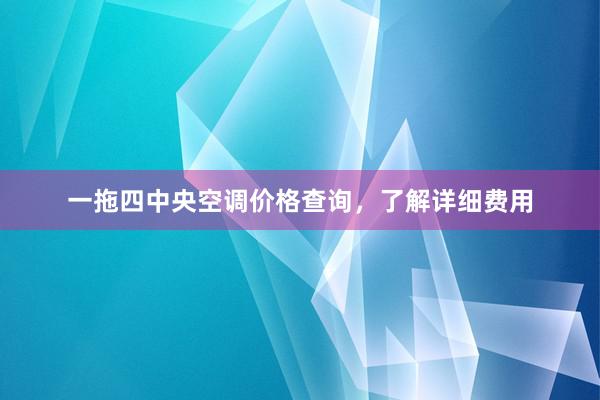 一拖四中央空调价格查询，了解详细费用