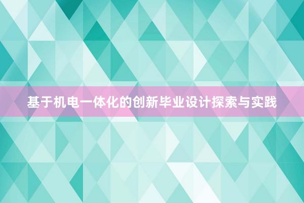 基于机电一体化的创新毕业设计探索与实践